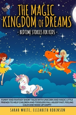 The Magic Kingdom of Dreams: BEDTIME STORIES FOR KIDS: Funny and Fantasy Short Tales with Unicorn and Magic Little Friends to Help Children and Tod by Robinson, Elizabeth