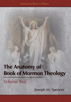 The Anatomy of Book of Mormon Theology: Volume Two by Spencer, Joseph M.