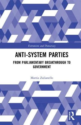 Anti-System Parties: From Parliamentary Breakthrough to Government by Zulianello, Mattia