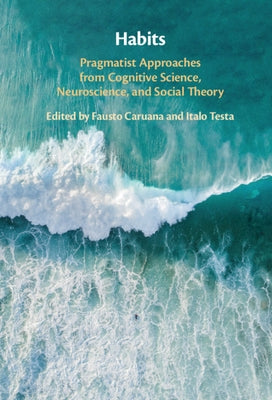 Habits: Pragmatist Approaches from Cognitive Science, Neuroscience, and Social Theory by Caruana, Fausto