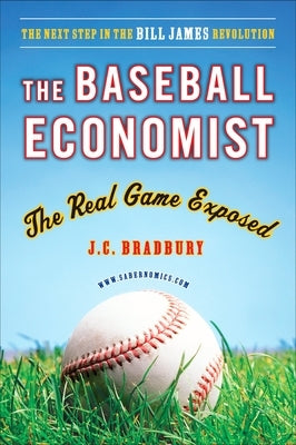 The Baseball Economist: The Real Game Exposed by Bradbury, J. C.