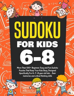 Sudoku For Kids 6-8: More Than 100+ Beginner, Easy and Fun Sudoku Puzzles That Keep Your Kids Busy, Designed Specifically For 6-7-8 year ol by Jefferson, Kenny
