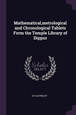 Mathematical, metrological and Chronological Tablets Form the Temple Library of Dippur by Hilprecht, Hv