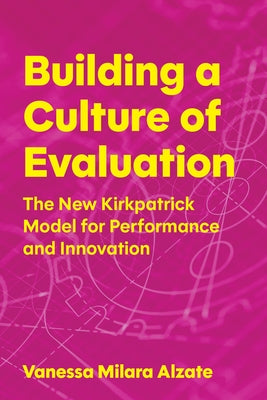 Building a Culture of Evaluation: The New Kirkpatrick Model for Performance and Innovation by Alzate, Vanessa Milara