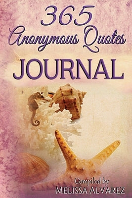 365 Anonymous Quotes Journal: Your Daily Dose of Encouraging & Entertaining Thoughts Throughout the Year by Alvarez, Melissa