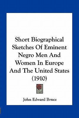 Short Biographical Sketches Of Eminent Negro Men And Women In Europe And The United States (1910) by Bruce, John Edward