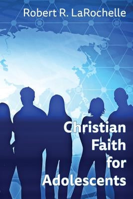 Christian Faith for Adolescents by Larochelle, Robert R.