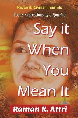 Say it When You Mean it: Poetic Expressions by a Non-Poet by Attri, Raman K.