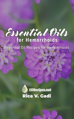 Essential Oils for Hemorrhoids: Essential Oil Recipes for Hemorrhoids by Gadi, Rica V.