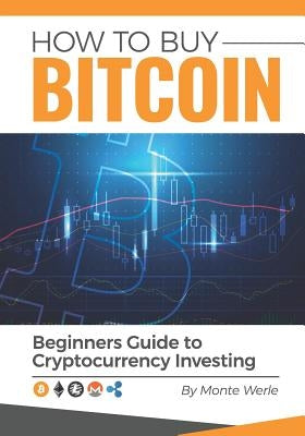 How to Buy Bitcoin: A Beginners Guide to Cryptocurrency Investing by Werle, Monte