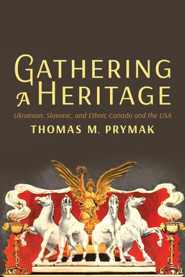 Gathering a Heritage: Ukrainian, Slavonic, and Ethnic Canada and the USA by Prymak, Thomas M.
