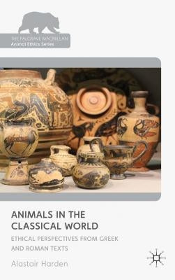 Animals in the Classical World: Ethical Perspectives from Greek and Roman Texts by Harden, A.