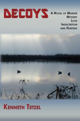 Decoys: A Novel of Murder, Mystery, Love, Indiscretion and Hunting by Tetzel, Kenneth