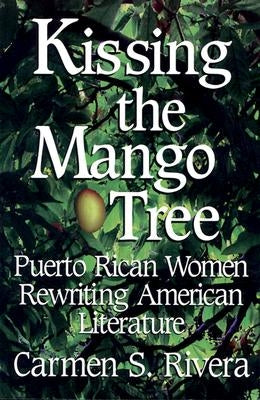 Kissing the Mango Tree: Puerto Rican Women Rewriting American Literature by Rivera, Carmen S.