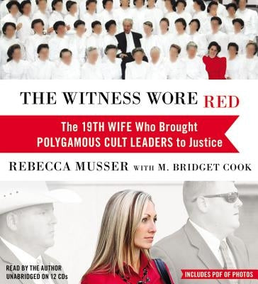 The Witness Wore Red Lib/E: The 19th Wife Who Brought Polygamous Cult Leaders to Justice by Musser, Rebecca
