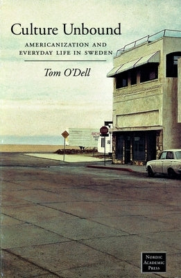 Culture Unbound: Americanization & Everyday Life in Sweden by O'Dell, Tom