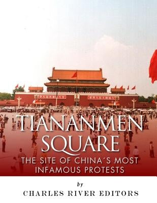 Tiananmen Square: The Site of China's Most Infamous Protests by Charles River