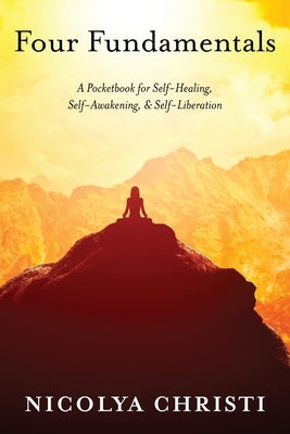 Four Fundamentals: A Pocketbook for Self-Healing, Self-Awakening, & Self-Liberation by Christi, Nicolya