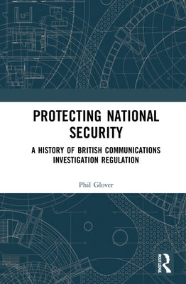 Protecting National Security: A History of British Communications Investigation Regulation by Glover, Phil
