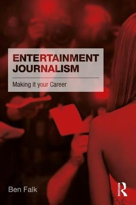 Entertainment Journalism: Making it your Career by Falk, Ben