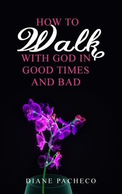 How to Walk with God in Good Times and Bad by Pacheco, Diane