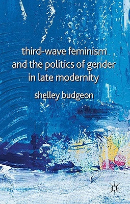 Third Wave Feminism and the Politics of Gender in Late Modernity by Budgeon, S.