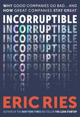 Incorruptible: Why Good Companies Go Bad and How Great Companies Stay Great by Ries, Eric
