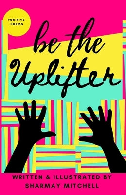 be the Uplifter: Positive Poems by Mitchell, Sharmay