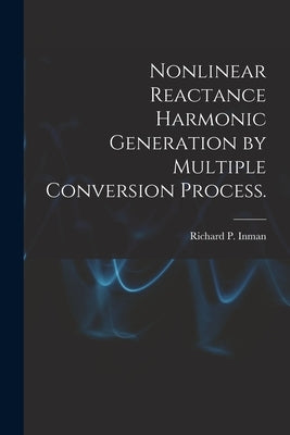 Nonlinear Reactance Harmonic Generation by Multiple Conversion Process. by Inman, Richard P.