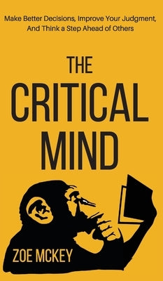 The Critical Mind: Make Better Decisions, Improve Your Judgment, and Think a Step Ahead of Others by McKey, Zoe