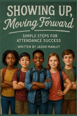 Showing Up, Moving Foward: Simple Steps for Attendance Success by Manley, Jason