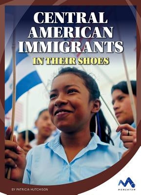 Central American Immigrants: In Their Shoes by Hutchison, Patricia