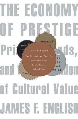 Economy of Prestige: Prizes, Awards, and the Circulation of Cultural Value by English, James F.