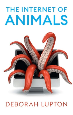 The Internet of Animals: Human-Animals Relationships in the Digital Age by Lupton, Deborah