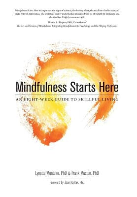Mindfulness Starts Here: An Eight-Week Guide to Skillful Living by Monteiro, Lynette