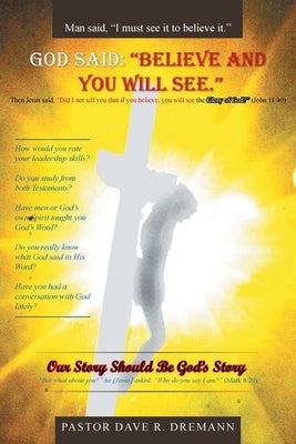God Said: "Believe and You Will See." Our Story Should Be God's Story by Dremann, Pastor Dave R.