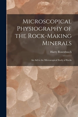 Microscopical Physiography of the Rock-Making Minerals: An Aid to the Microscopical Study of Rocks by Rosenbusch, Harry