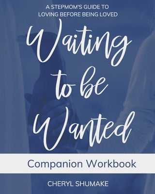 Waiting to be Wanted Companion Workbook: A Stepmom's Guide to Loving Before Being Loved by Shumake, Cheryl