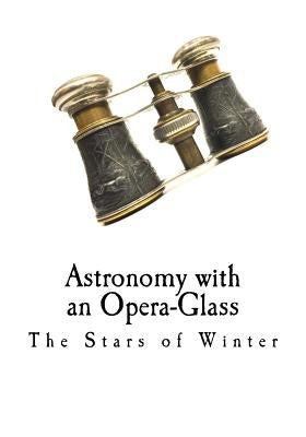 Astronomy with an Opera-Glass: The Stars of Winter by Serviss, Garrett P.