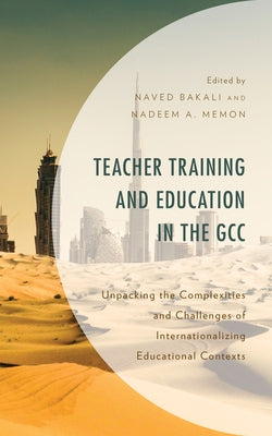 Teacher Training and Education in the GCC: Unpacking the Complexities and Challenges of Internationalizing Educational Contexts by Bakali, Naved