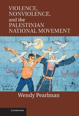 Violence, Nonviolence, and the Palestinian National Movement by Pearlman, Wendy