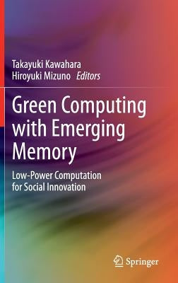 Green Computing with Emerging Memory: Low-Power Computation for Social Innovation by Kawahara, Takayuki