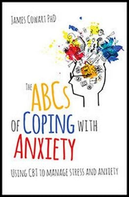 The ABCs of Coping with Anxiety: Using CBT to Manage Stress and Anxiety by Cowart Phd, James
