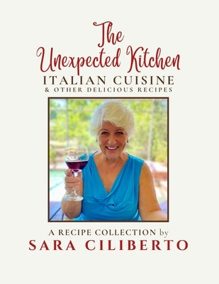 The Unexpected Kitchen: Italian Cuisine & Other Delicious Recipes by Ciliberto, Sara