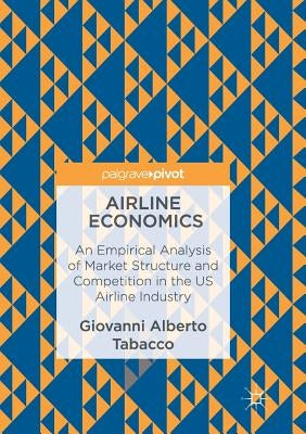 Airline Economics: An Empirical Analysis of Market Structure and Competition in the Us Airline Industry by Tabacco, Giovanni Alberto