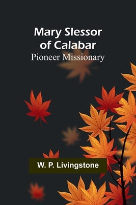 Mary Slessor of Calabar: Pioneer Missionary by P. Livingstone, W.