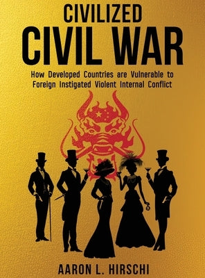 Civilized Civil War: How Developed Countries Are Vulnerable to Foreign Instigated Violent Internal Conflict by Hirschi, Aaron L.