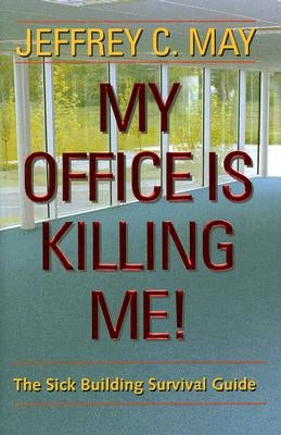 My Office Is Killing Me!: The Sick Building Survival Guide by May, Jeffrey C.