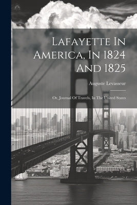 Lafayette In America, In 1824 And 1825: Or, Journal Of Travels, In The United States by Levasseur, Auguste