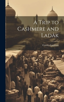 A Trip to Cashmere and Ladâk by Cowley, Lambert